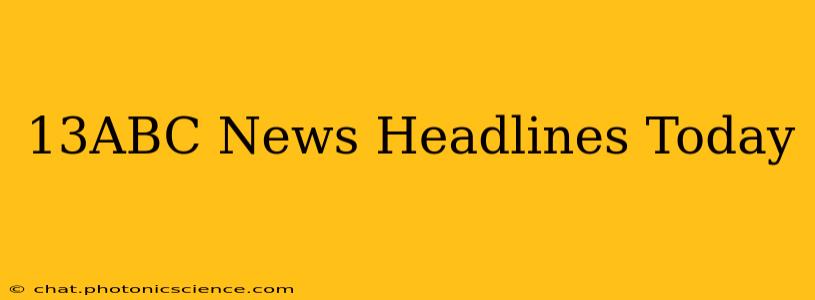 13ABC News Headlines Today