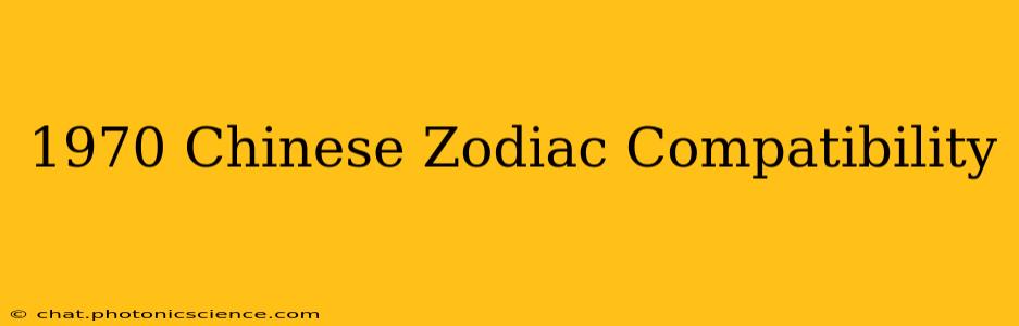 1970 Chinese Zodiac Compatibility