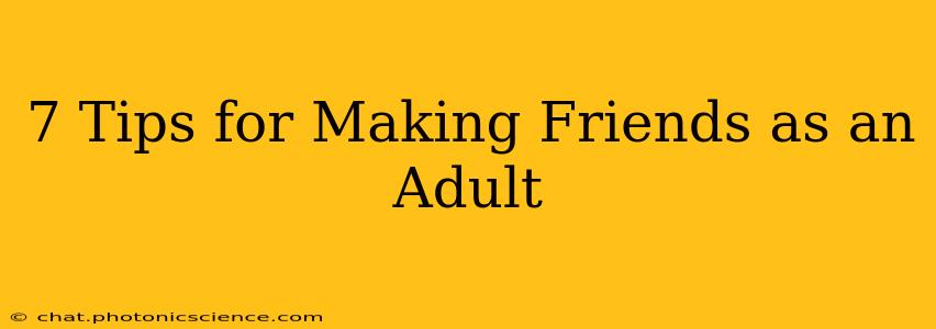 7 Tips for Making Friends as an Adult