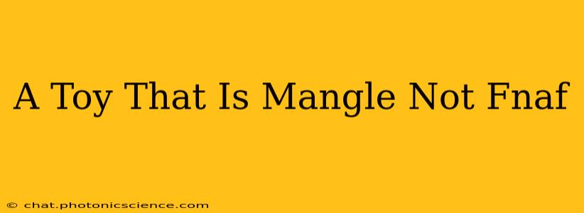 A Toy That Is Mangle Not Fnaf