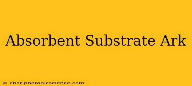 Absorbent Substrate Ark
