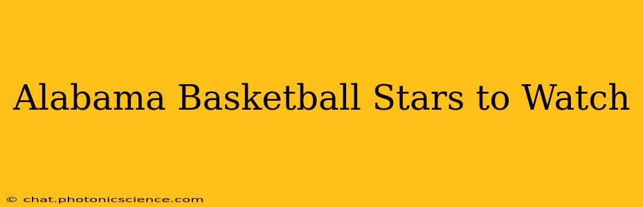 Alabama Basketball Stars to Watch
