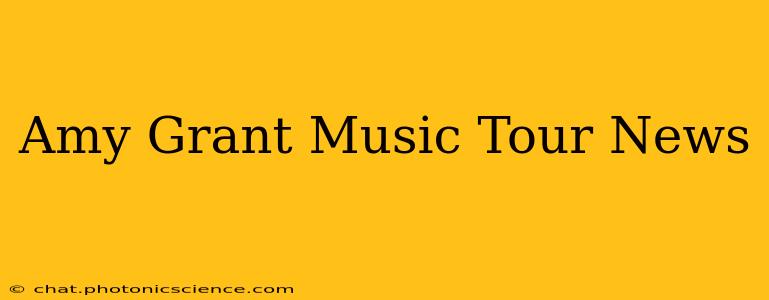 Amy Grant Music Tour News