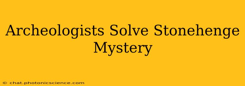 Archeologists Solve Stonehenge Mystery