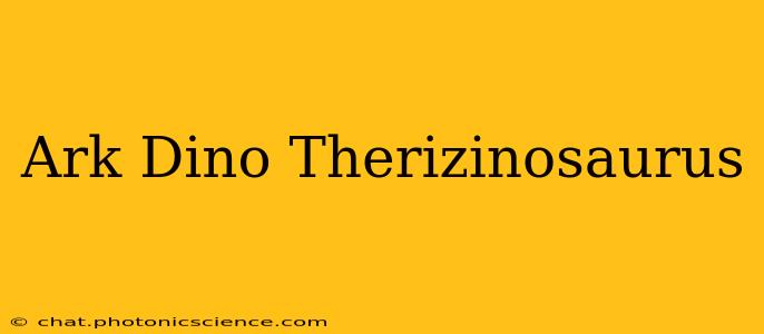 Ark Dino Therizinosaurus