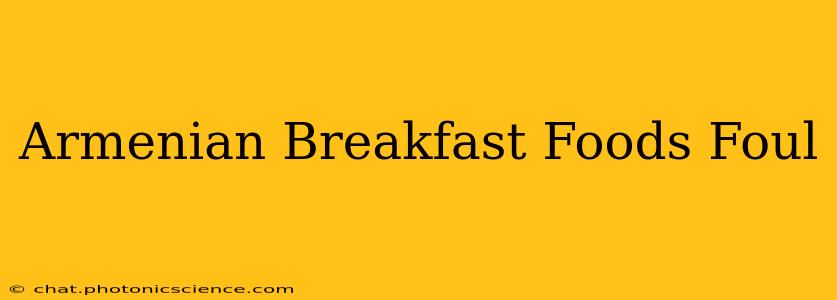 Armenian Breakfast Foods Foul