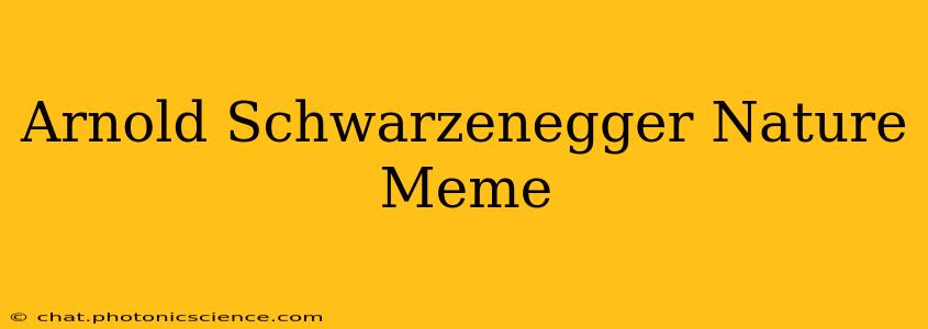 Arnold Schwarzenegger Nature Meme