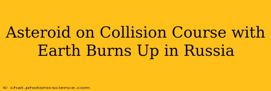 Asteroid on Collision Course with Earth Burns Up in Russia