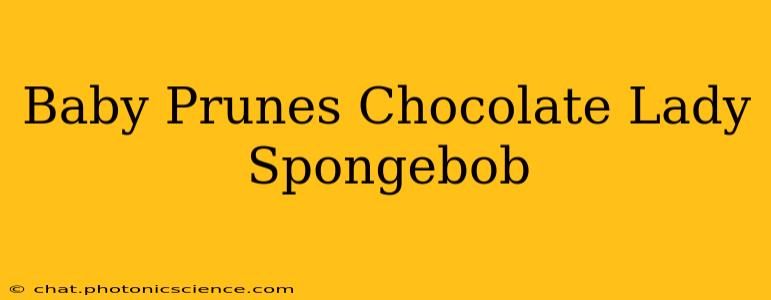 Baby Prunes Chocolate Lady Spongebob