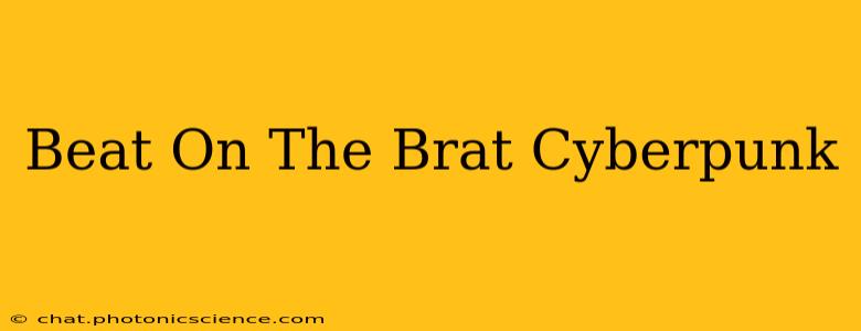Beat On The Brat Cyberpunk