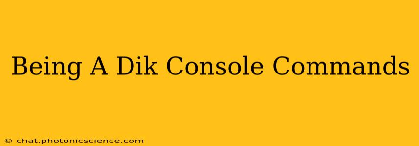 Being A Dik Console Commands