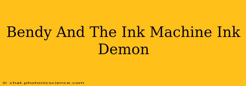 Bendy And The Ink Machine Ink Demon