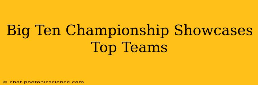 Big Ten Championship Showcases Top Teams