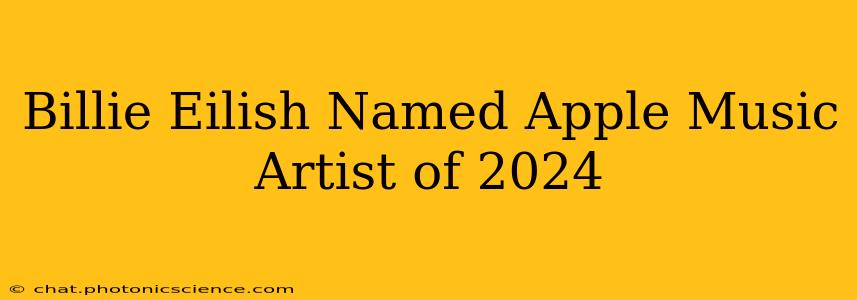 Billie Eilish Named Apple Music Artist of 2024