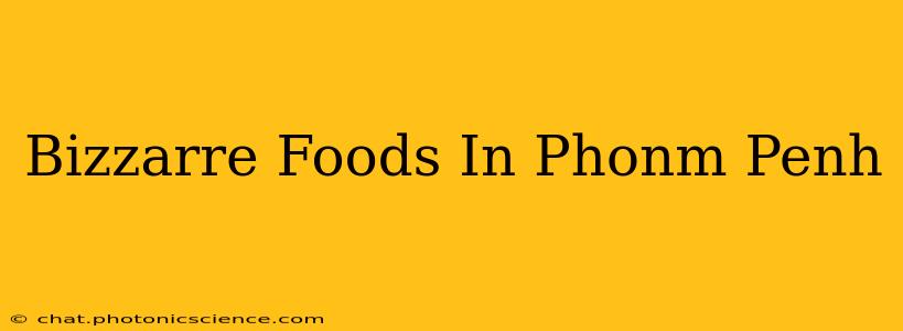 Bizzarre Foods In Phonm Penh