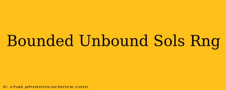 Bounded Unbound Sols Rng