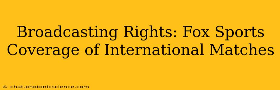 Broadcasting Rights: Fox Sports Coverage of International Matches