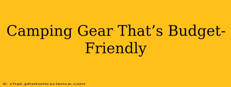 Camping Gear That’s Budget-Friendly