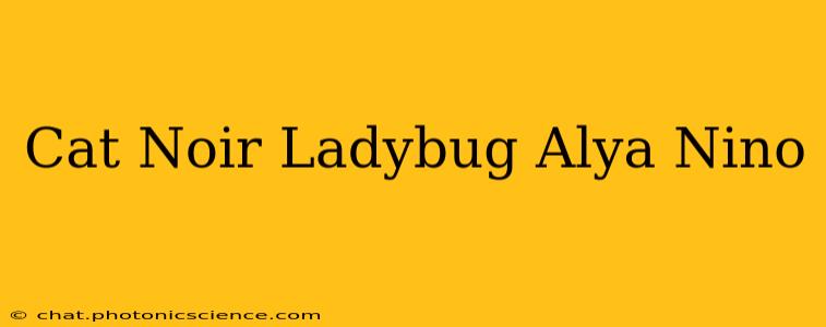 Cat Noir Ladybug Alya Nino