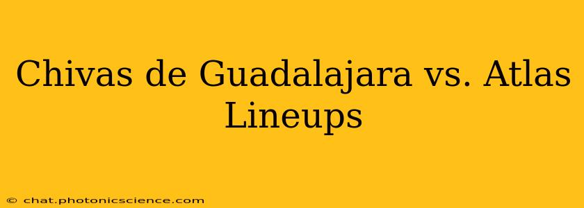Chivas de Guadalajara vs. Atlas Lineups