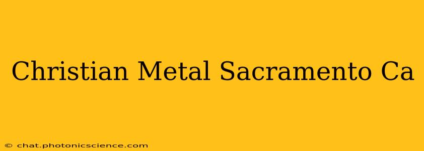 Christian Metal Sacramento Ca