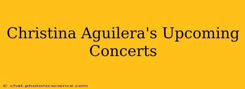 Christina Aguilera's Upcoming Concerts