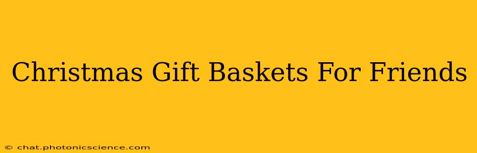 Christmas Gift Baskets For Friends
