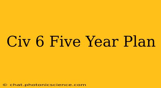 Civ 6 Five Year Plan
