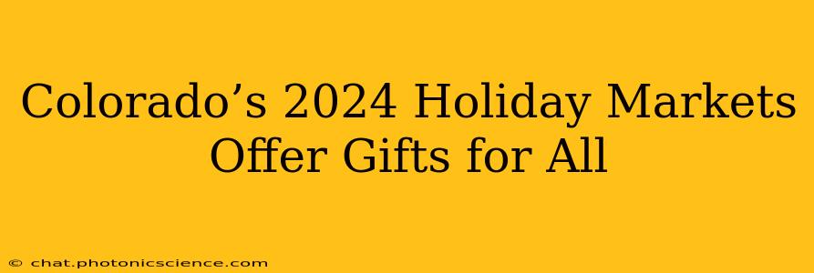 Colorado’s 2024 Holiday Markets Offer Gifts for All