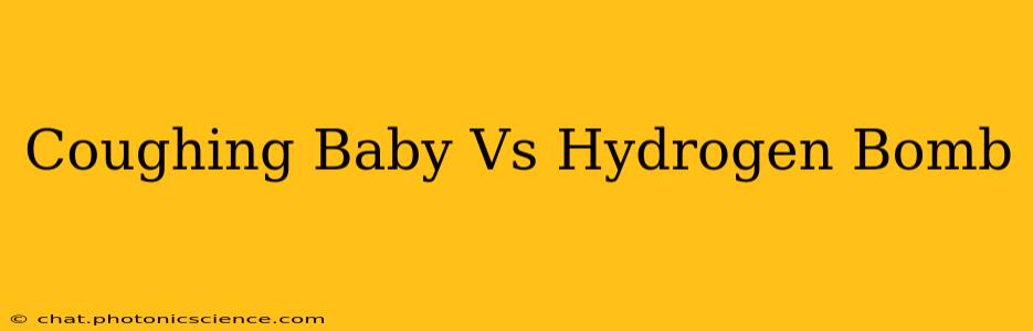 Coughing Baby Vs Hydrogen Bomb