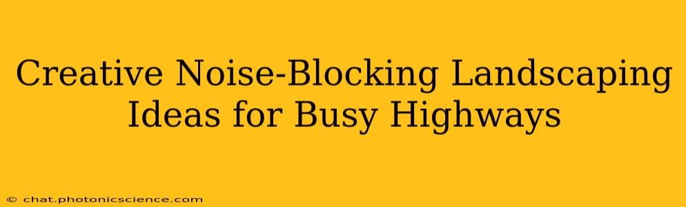 Creative Noise-Blocking Landscaping Ideas for Busy Highways