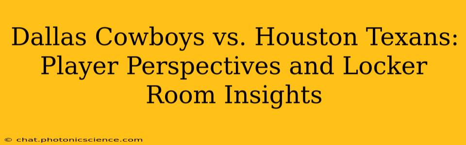 Dallas Cowboys vs. Houston Texans: Player Perspectives and Locker Room Insights