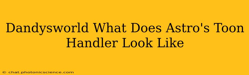 Dandysworld What Does Astro's Toon Handler Look Like