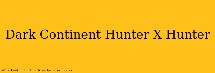 Dark Continent Hunter X Hunter