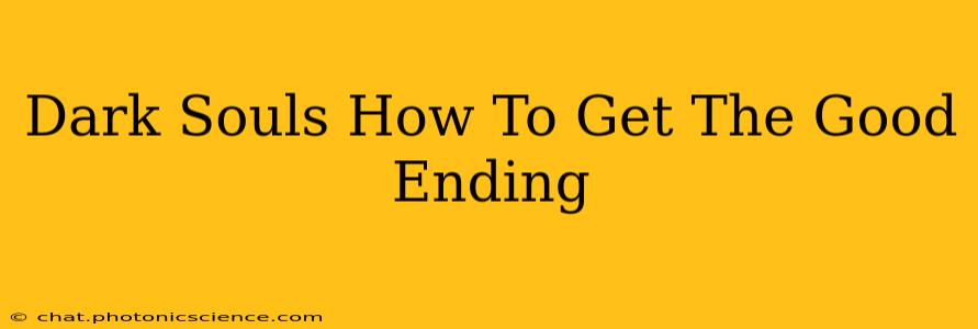 Dark Souls How To Get The Good Ending