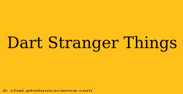 Dart Stranger Things