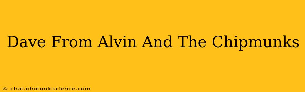 Dave From Alvin And The Chipmunks