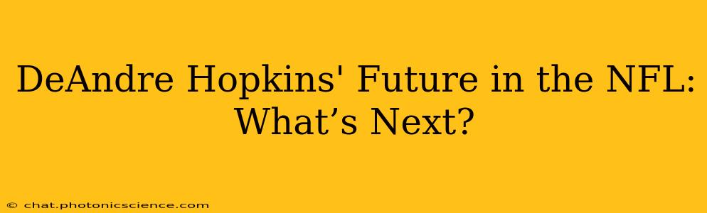 DeAndre Hopkins' Future in the NFL: What’s Next?