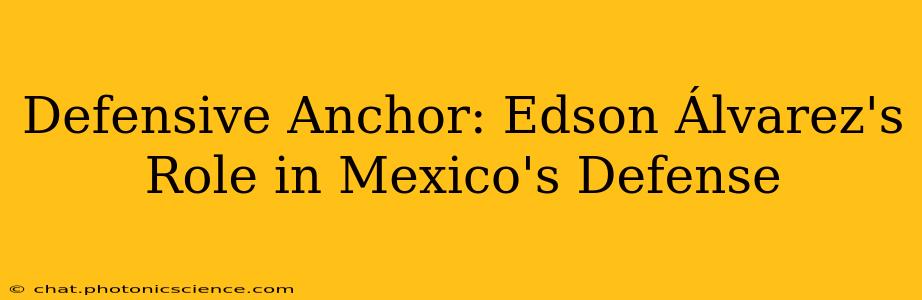 Defensive Anchor: Edson Álvarez's Role in Mexico's Defense