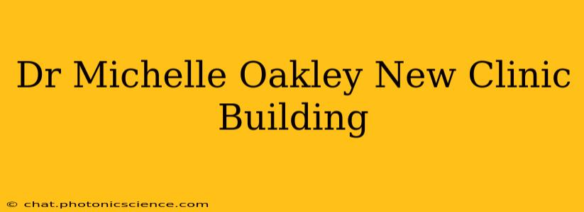 Dr Michelle Oakley New Clinic Building