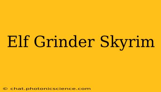 Elf Grinder Skyrim
