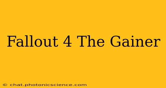 Fallout 4 The Gainer