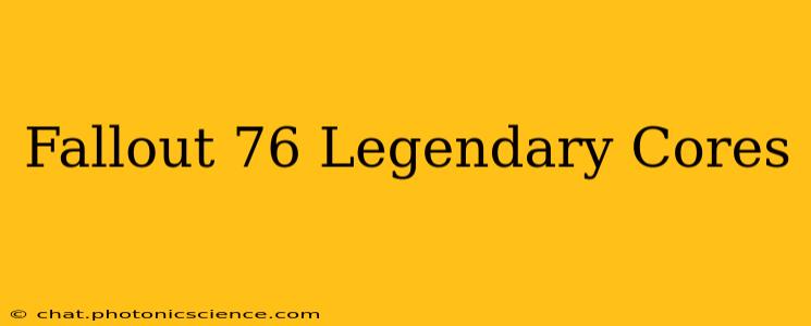 Fallout 76 Legendary Cores