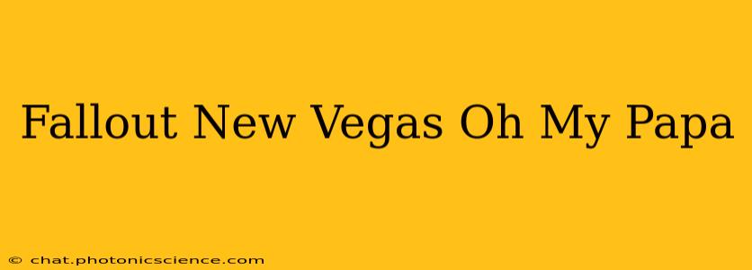 Fallout New Vegas Oh My Papa
