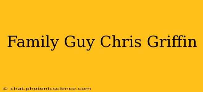 Family Guy Chris Griffin