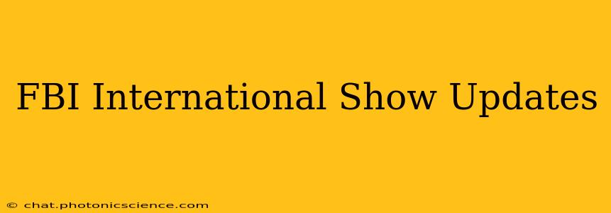 FBI International Show Updates