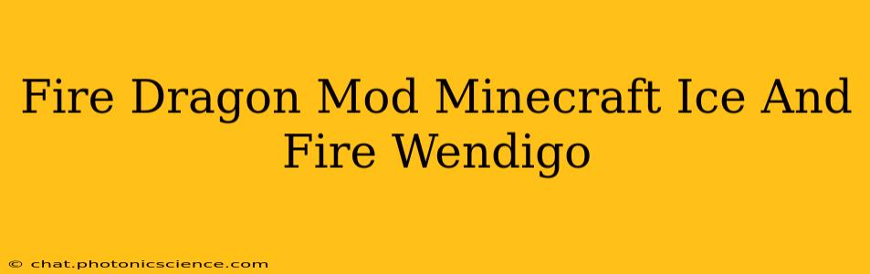 Fire Dragon Mod Minecraft Ice And Fire Wendigo