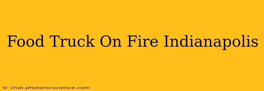 Food Truck On Fire Indianapolis