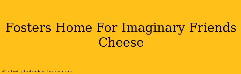Fosters Home For Imaginary Friends Cheese