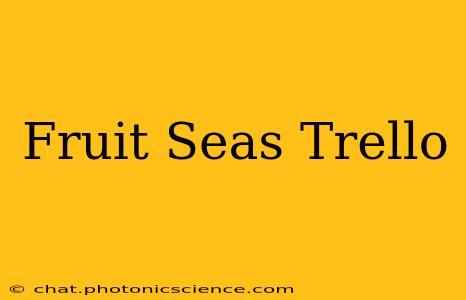 Fruit Seas Trello